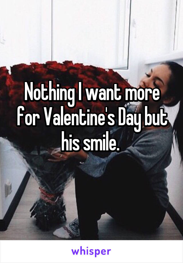 Nothing I want more for Valentine's Day but his smile. 
