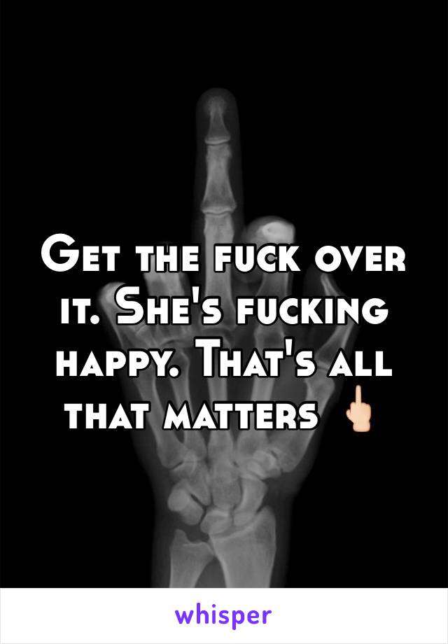 Get the fuck over it. She's fucking happy. That's all that matters 🖕🏻
