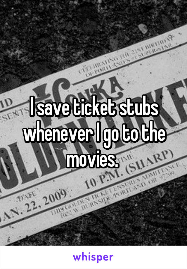 I save ticket stubs whenever I go to the movies. 