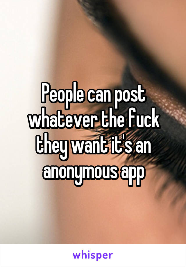 People can post whatever the fuck they want it's an anonymous app