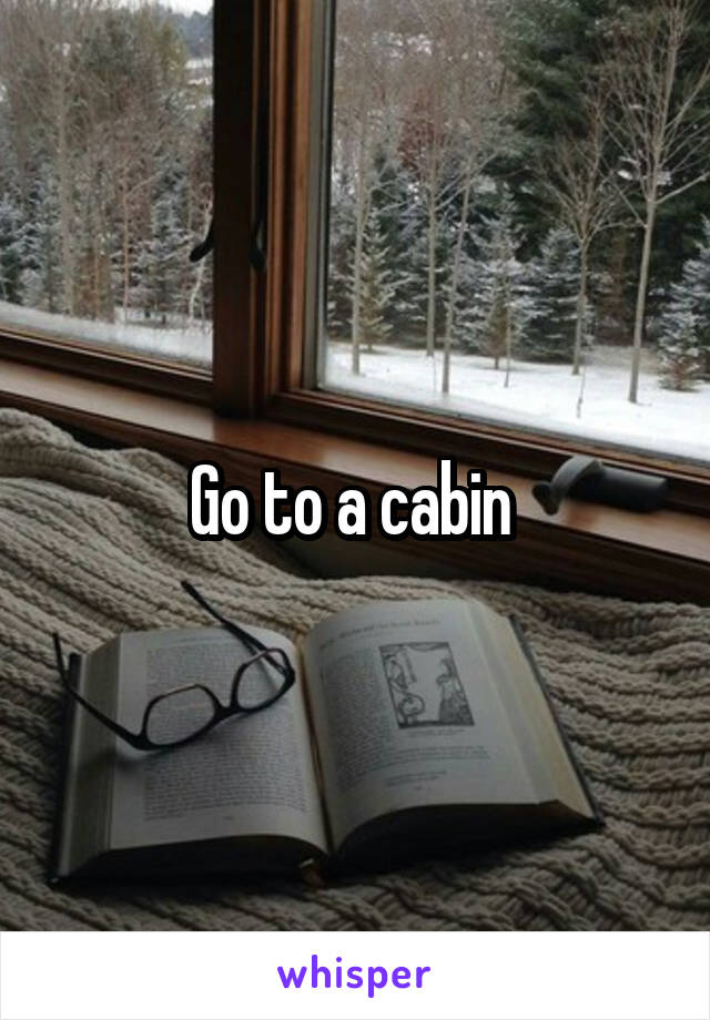 Go to a cabin 