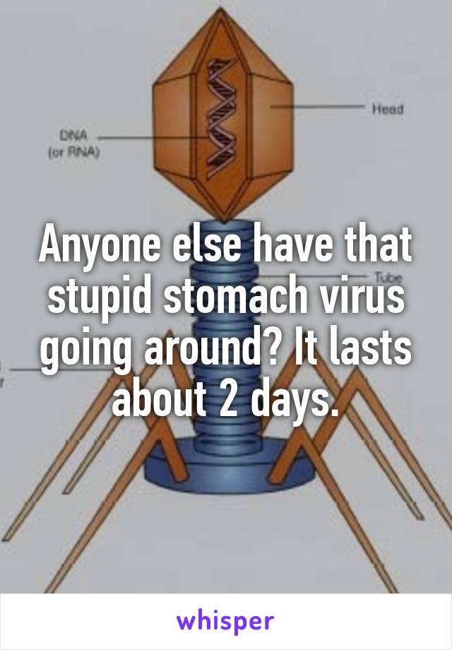 Anyone else have that stupid stomach virus going around? It lasts about 2 days.