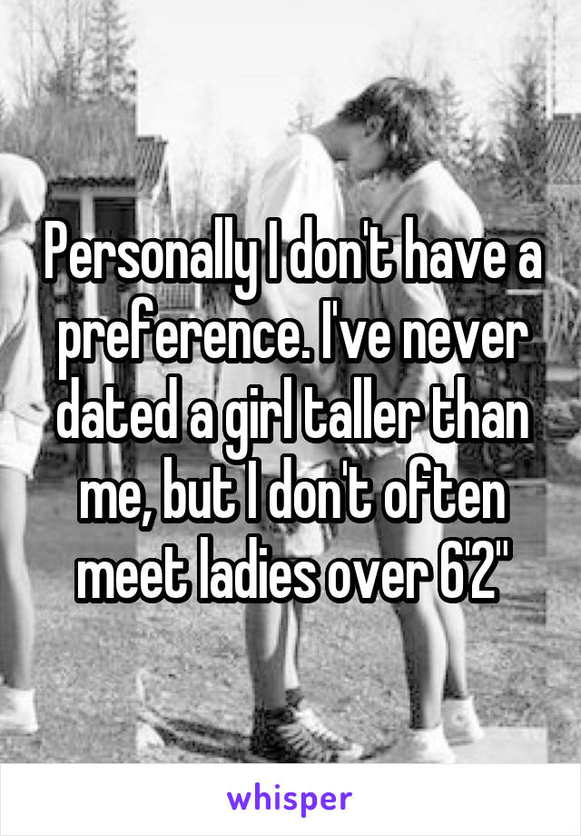 Personally I don't have a preference. I've never dated a girl taller than me, but I don't often meet ladies over 6'2"
