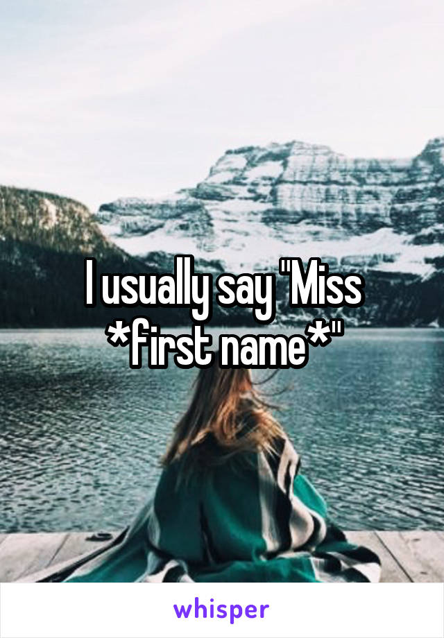 I usually say "Miss *first name*"