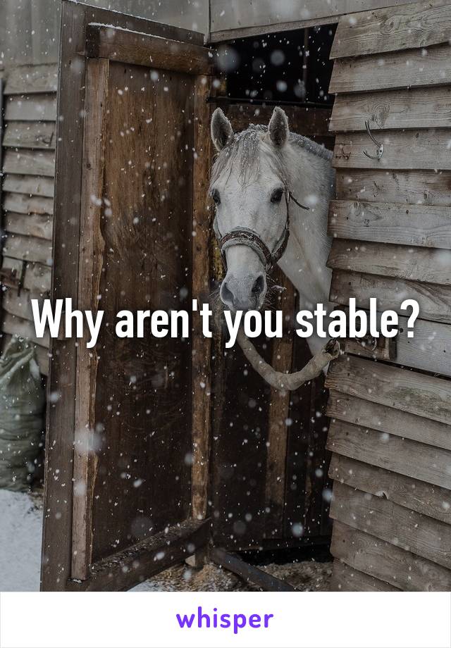 Why aren't you stable?