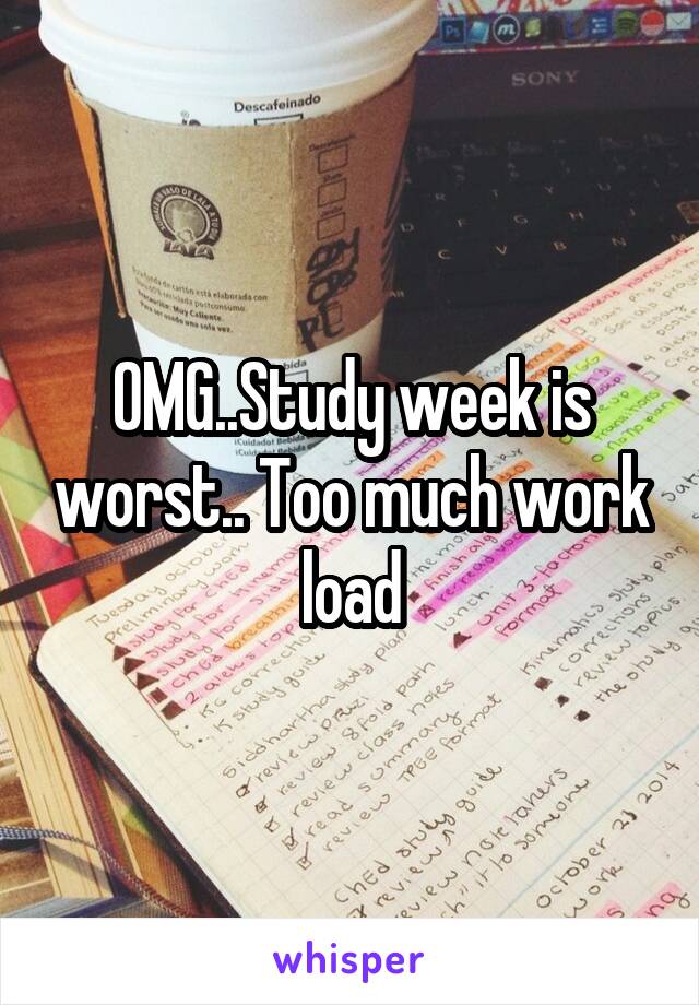OMG..Study week is worst.. Too much work load