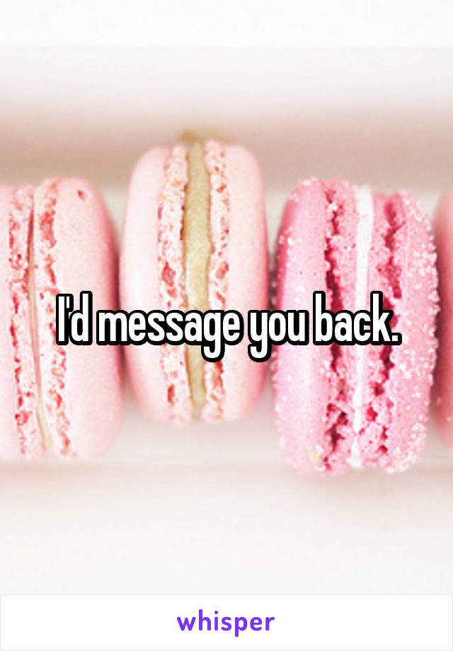 I'd message you back.