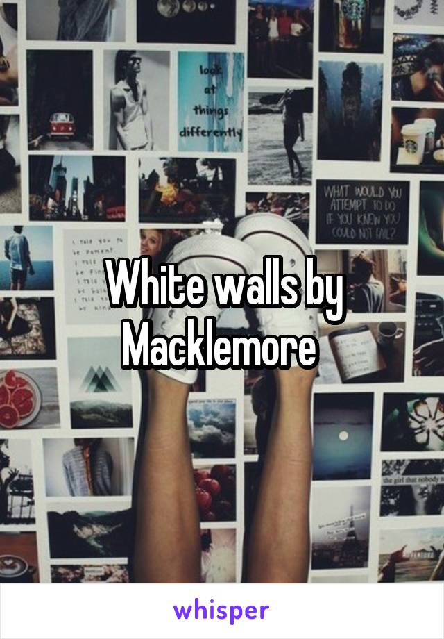 White walls by Macklemore 