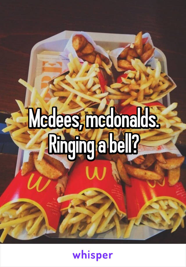 Mcdees, mcdonalds. Ringing a bell?