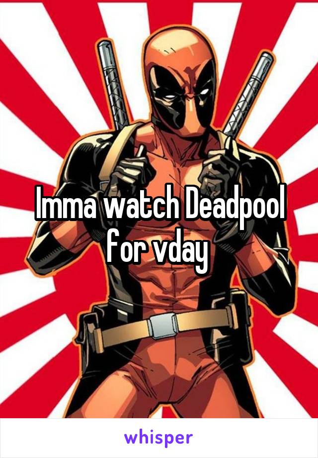 Imma watch Deadpool for vday 