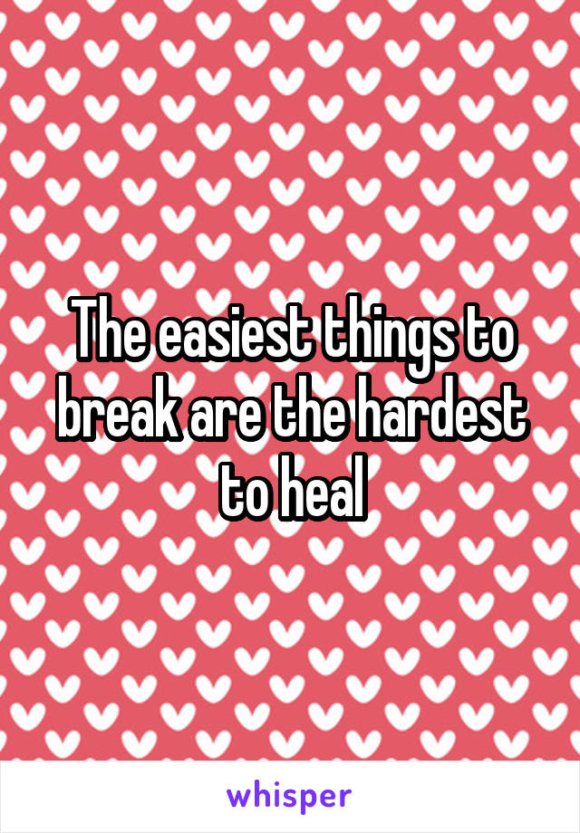 The easiest things to break are the hardest to heal