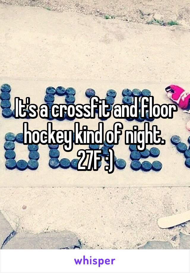 It's a crossfit and floor hockey kind of night. 
27F :)