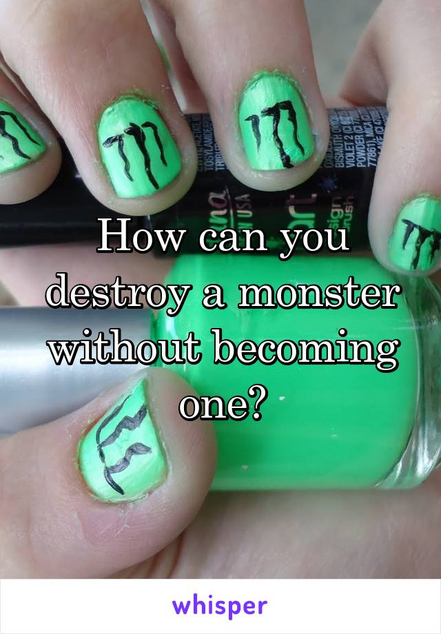 How can you destroy a monster without becoming one?