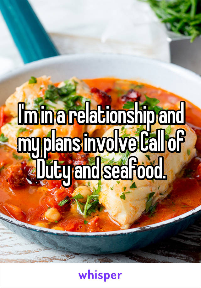 I'm in a relationship and my plans involve Call of Duty and seafood.