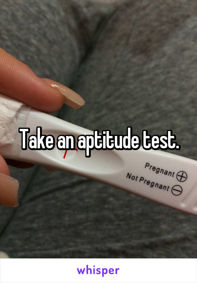 Take an aptitude test.