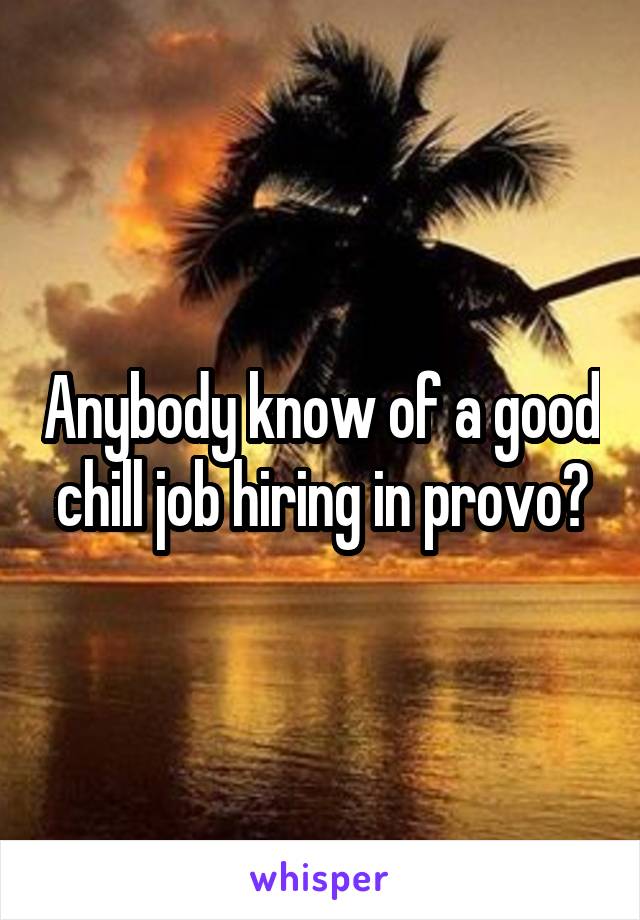Anybody know of a good chill job hiring in provo?