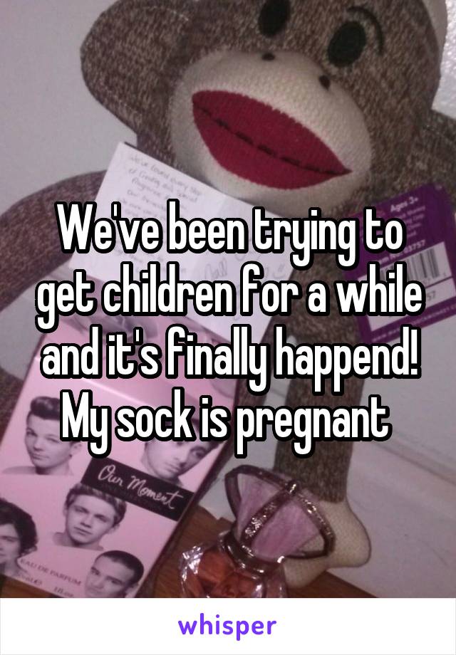 We've been trying to get children for a while and it's finally happend! My sock is pregnant 