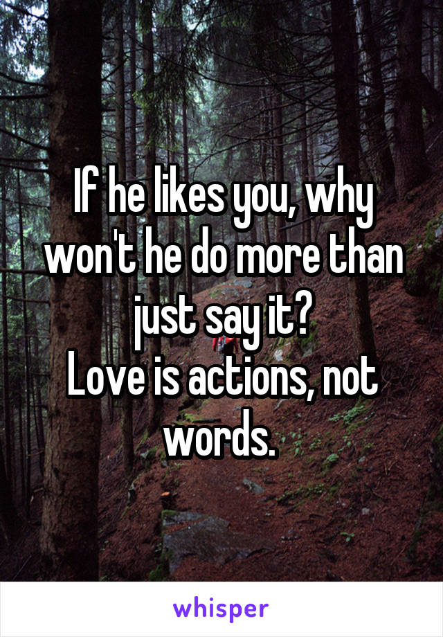 If he likes you, why won't he do more than just say it?
Love is actions, not words. 