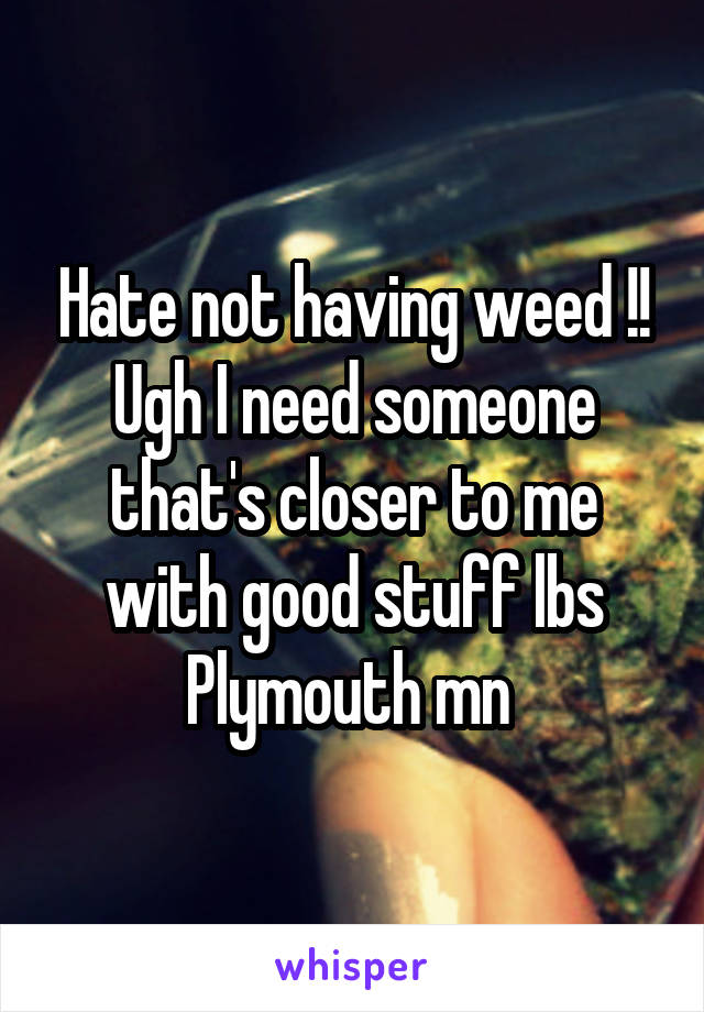 Hate not having weed !! Ugh I need someone that's closer to me with good stuff lbs Plymouth mn 