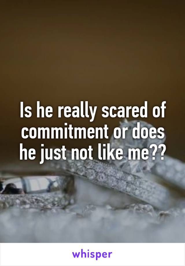 Is he really scared of commitment or does he just not like me??