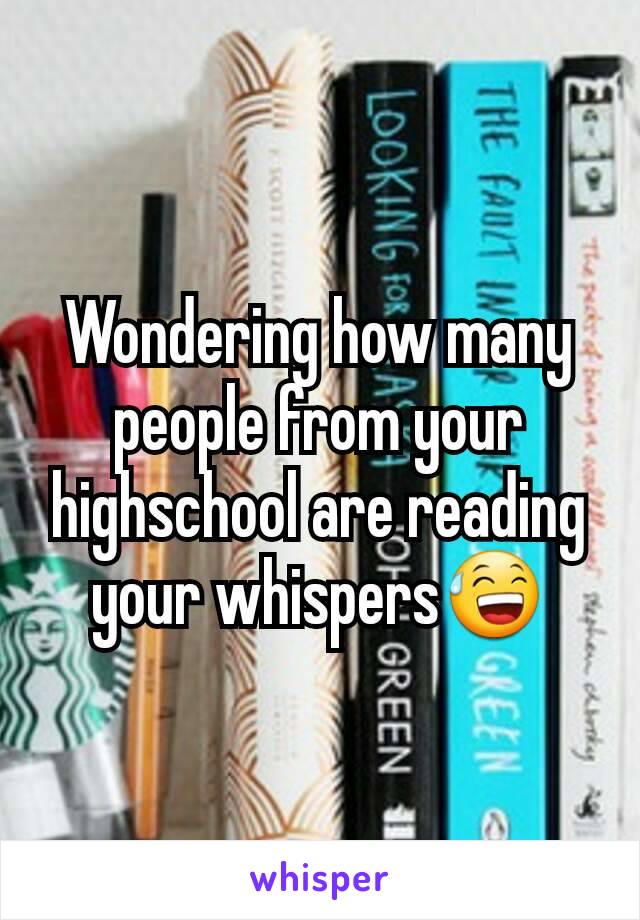 Wondering how many people from your highschool are reading your whispers😅