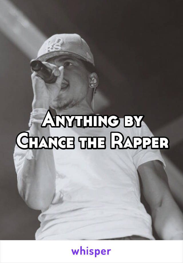 Anything by Chance the Rapper