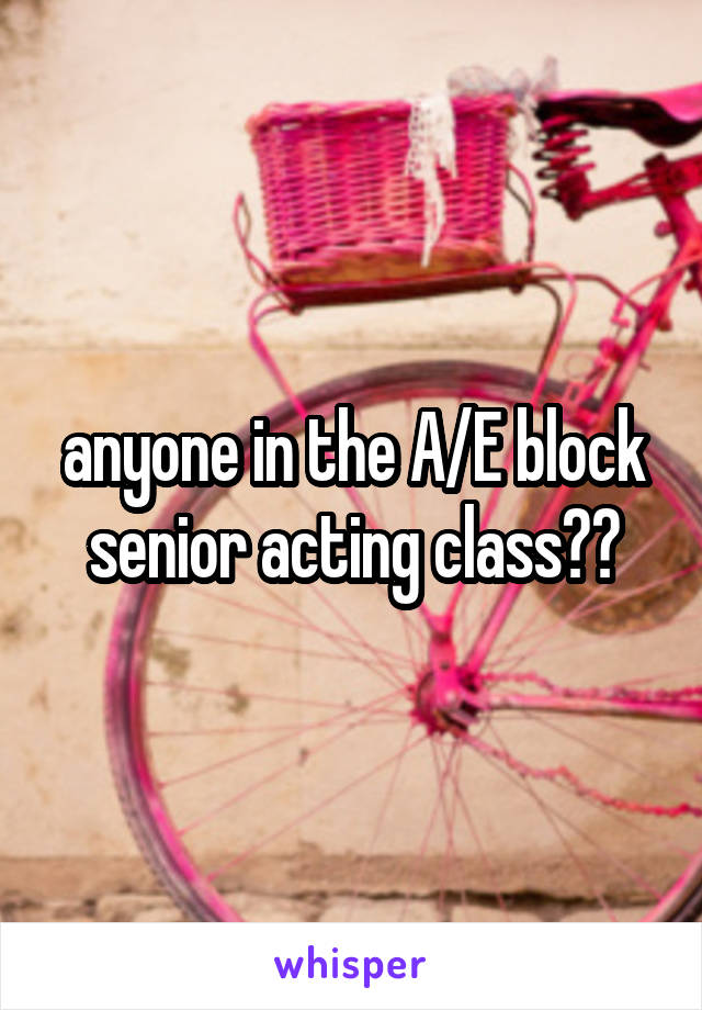 anyone in the A/E block senior acting class??