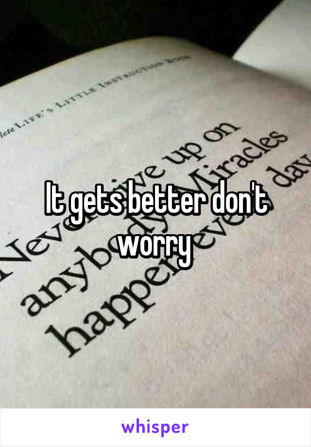It gets better don't worry 