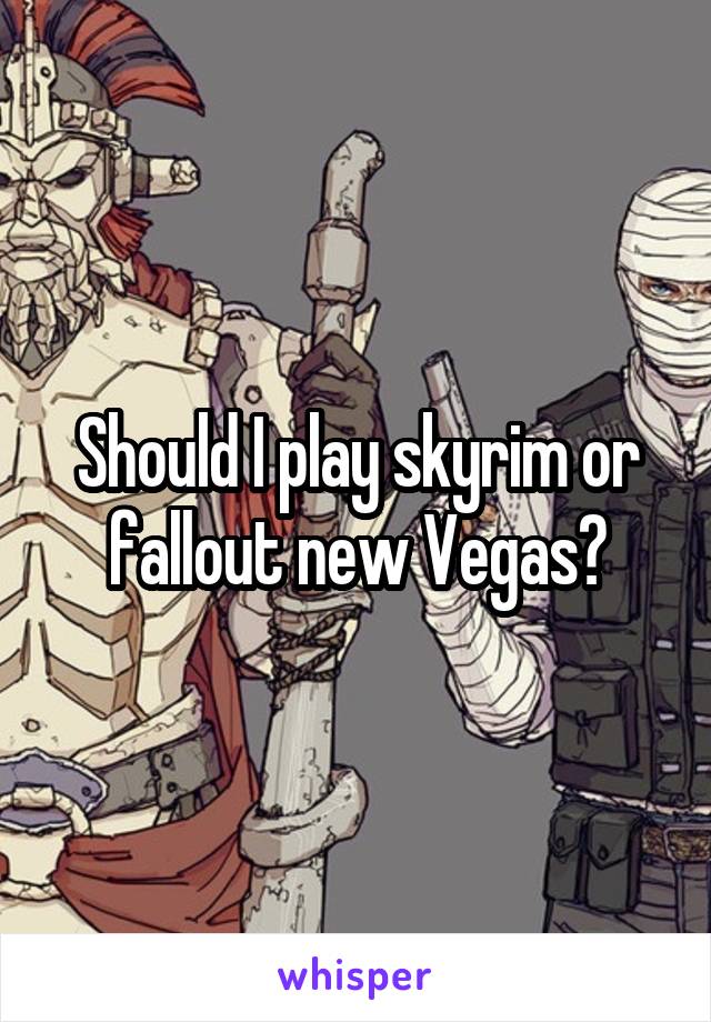 Should I play skyrim or fallout new Vegas?