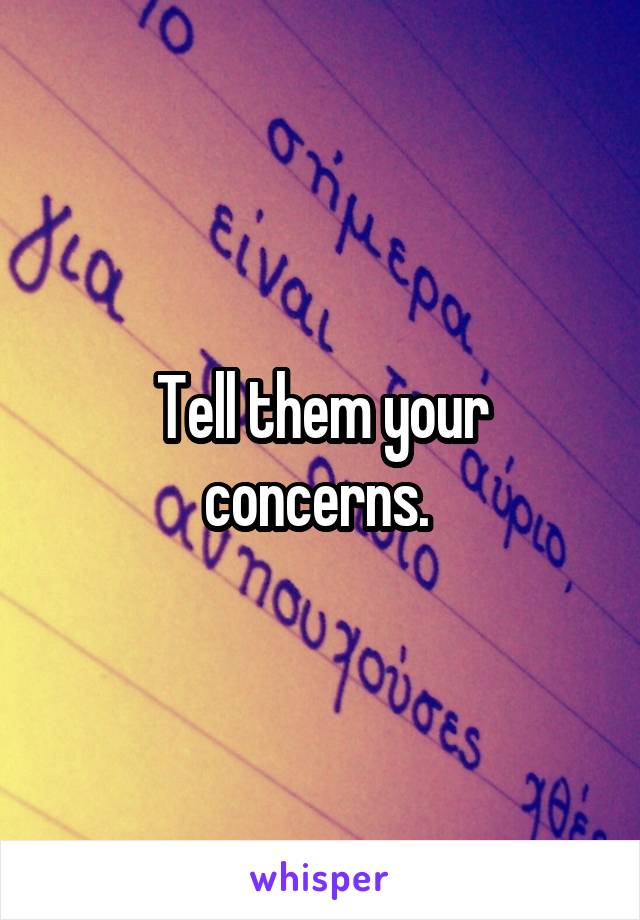 Tell them your concerns. 