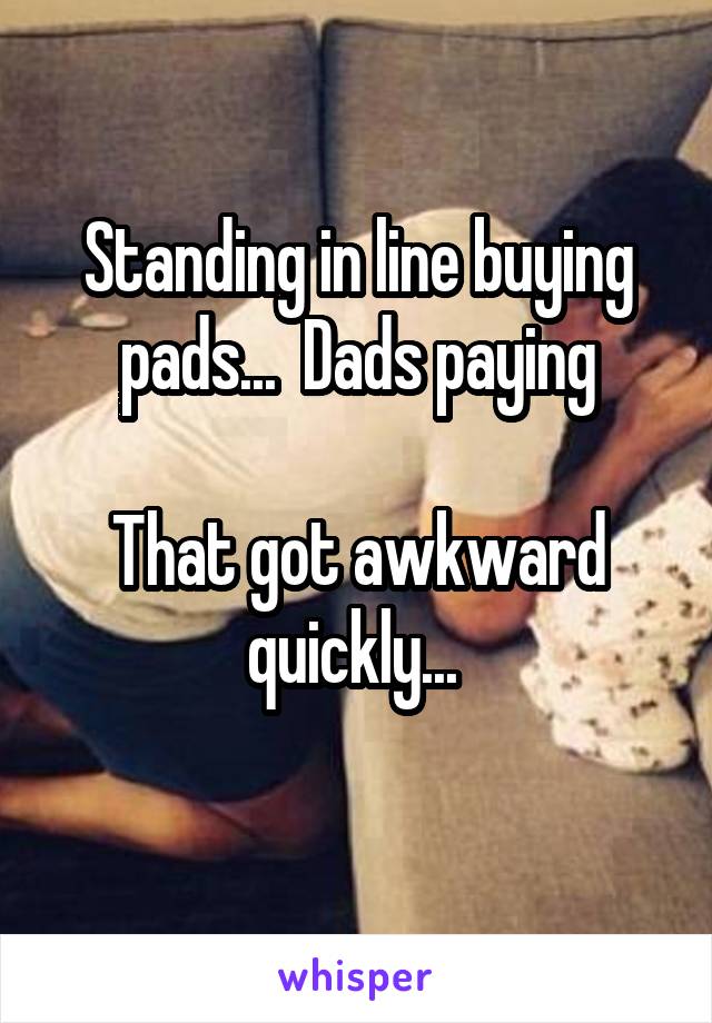 Standing in line buying pads...  Dads paying

That got awkward quickly... 

