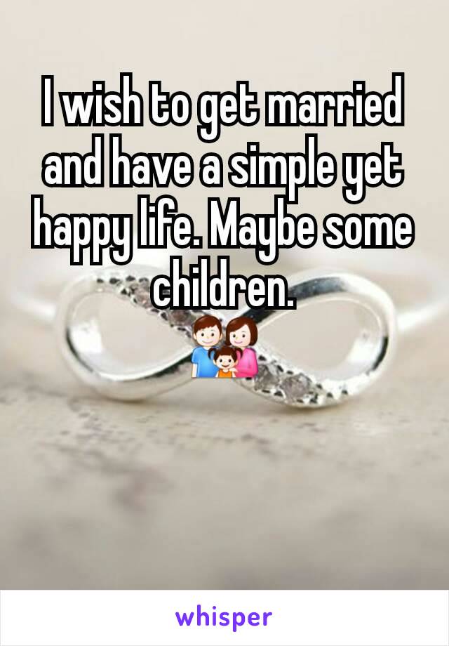 I wish to get married and have a simple yet happy life. Maybe some children.
👪
