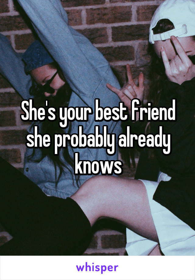She's your best friend she probably already knows
