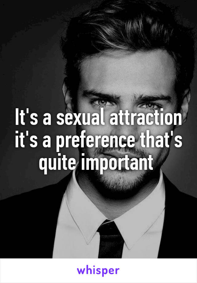It's a sexual attraction it's a preference that's quite important 