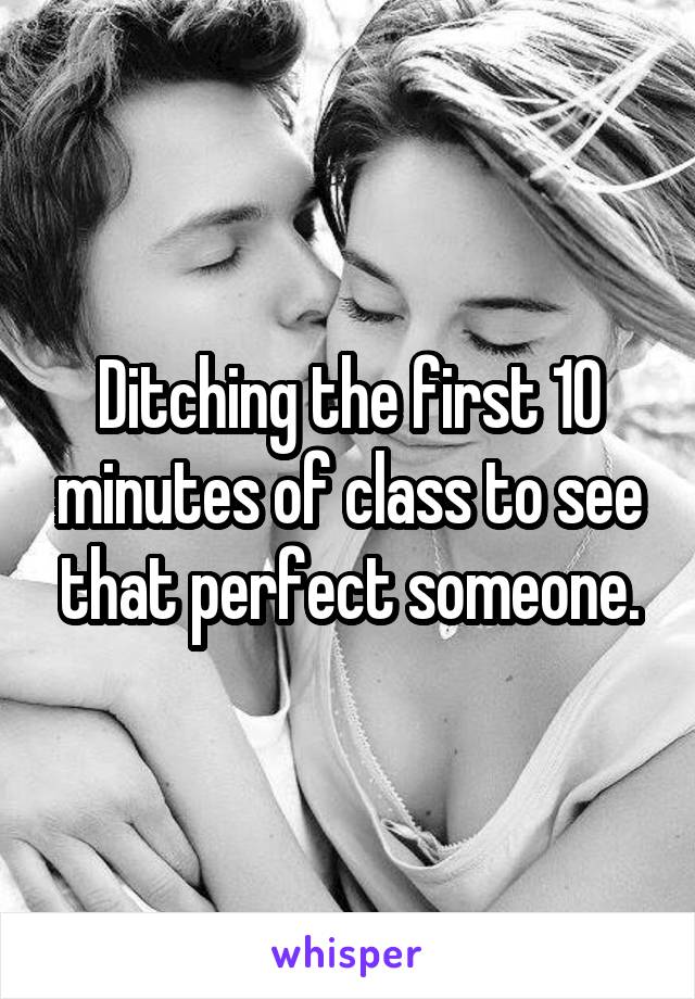 Ditching the first 10 minutes of class to see that perfect someone.