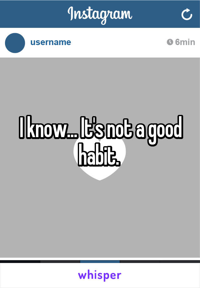 I know... It's not a good habit. 