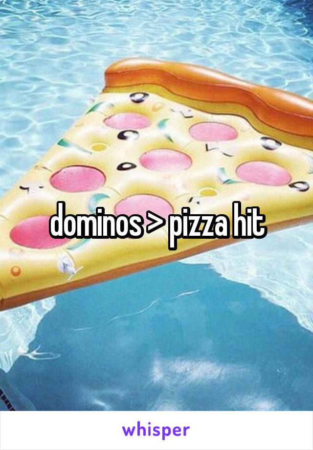 dominos > pizza hit