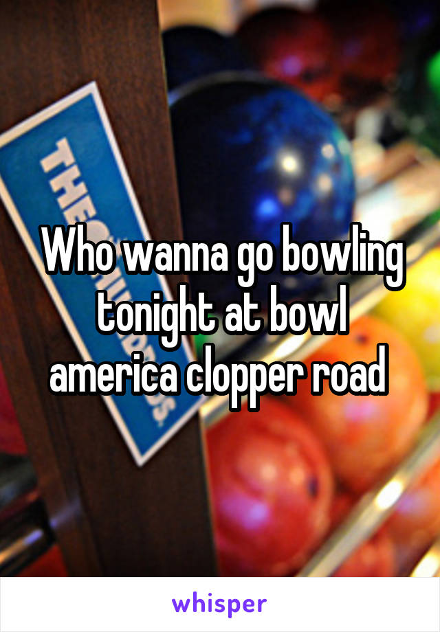 Who wanna go bowling tonight at bowl america clopper road 