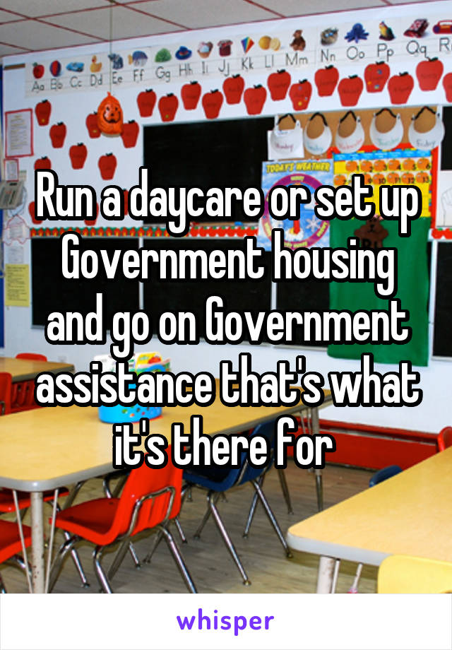 Run a daycare or set up Government housing and go on Government assistance that's what it's there for 