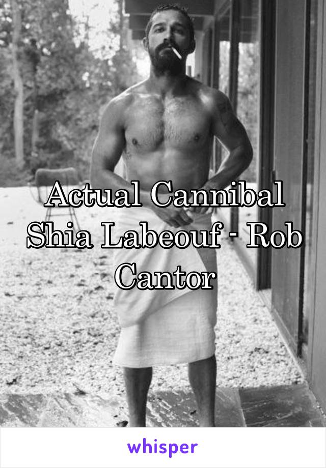 Actual Cannibal Shia Labeouf - Rob Cantor