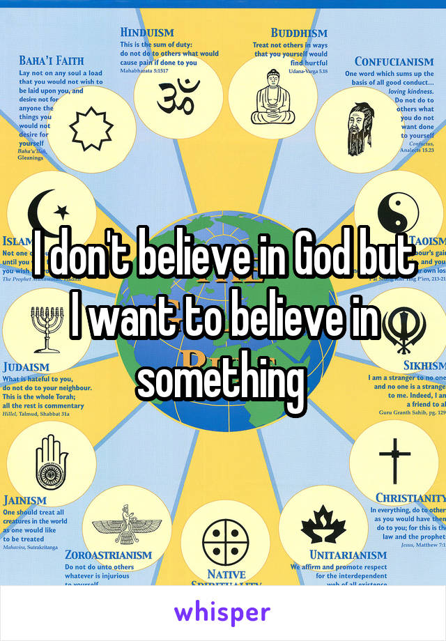 I don't believe in God but I want to believe in something 