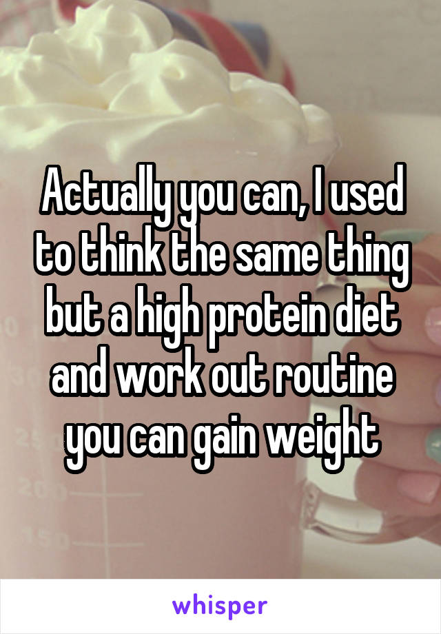 Actually you can, I used to think the same thing but a high protein diet and work out routine you can gain weight