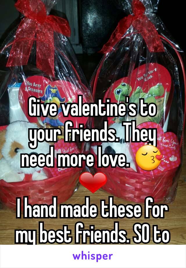 Give valentine's to your friends. They need more love. 😚❤
I hand made these for my best friends. SO to Caroline and Hailey 