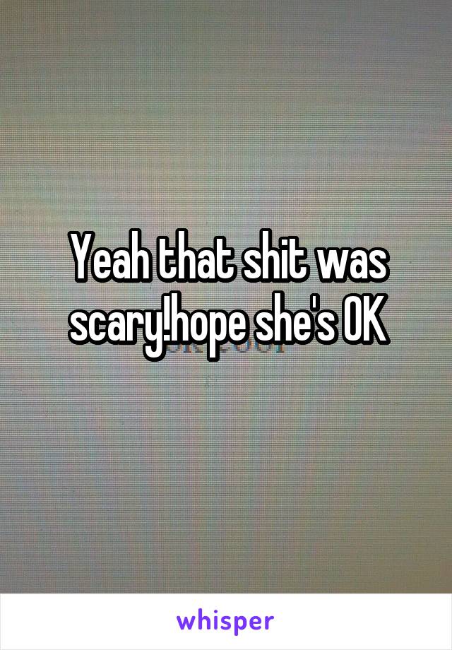 Yeah that shit was scary!hope she's OK
