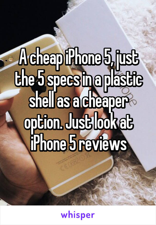 A cheap iPhone 5, just the 5 specs in a plastic shell as a cheaper option. Just look at iPhone 5 reviews
