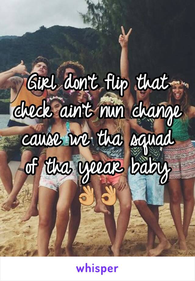 Girl don't flip that check ain't nun change cause we tha squad of tha yeear baby 👌👌
