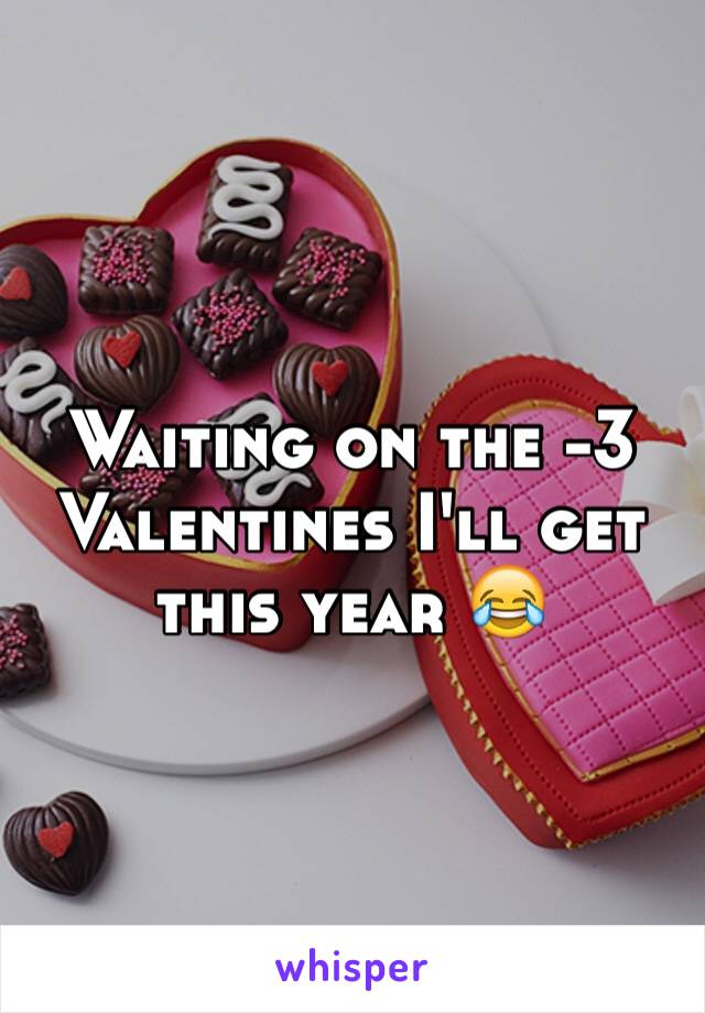 Waiting on the -3 Valentines I'll get this year 😂