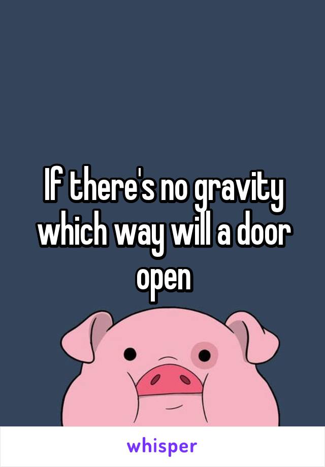 If there's no gravity which way will a door open