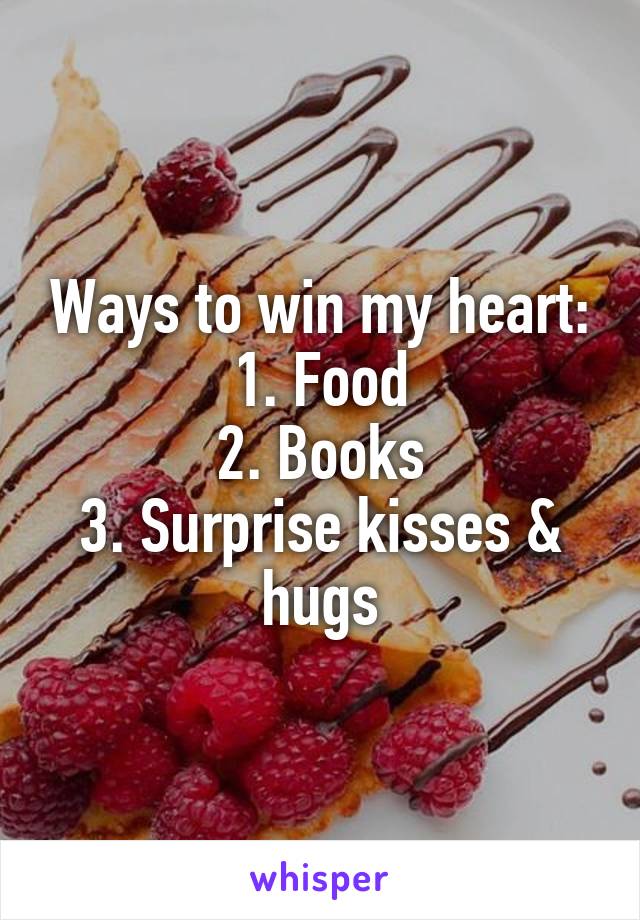 Ways to win my heart:
1. Food
2. Books
3. Surprise kisses & hugs