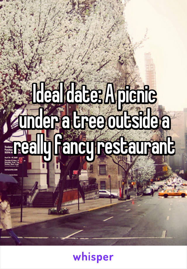 Ideal date: A picnic under a tree outside a really fancy restaurant 
